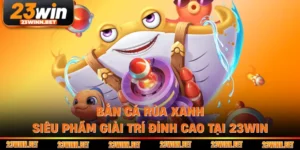 Bắn Cá Rùa Xanh - Siêu Phẩm Giải Trí Đỉnh Cao Tại 23WIN