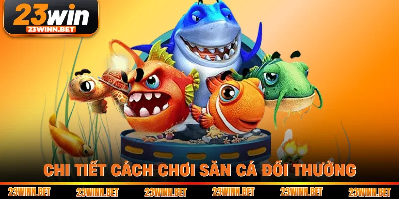 Chi tiết cách chơi săn cá đổi thưởng